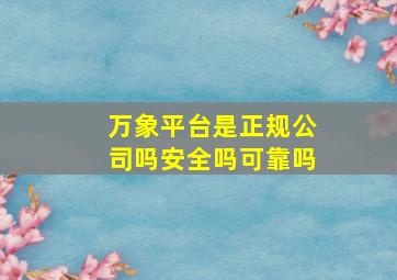 万象平台是正规公司吗安全吗可靠吗