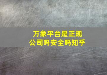 万象平台是正规公司吗安全吗知乎