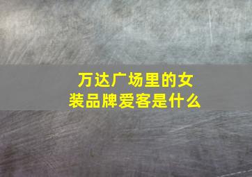 万达广场里的女装品牌爱客是什么