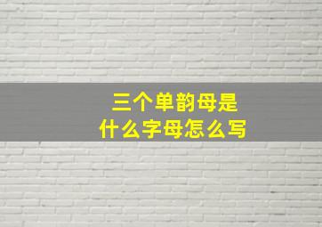 三个单韵母是什么字母怎么写