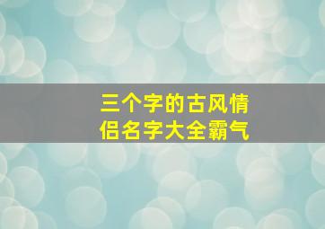 三个字的古风情侣名字大全霸气