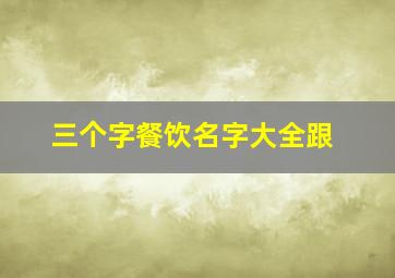 三个字餐饮名字大全跟