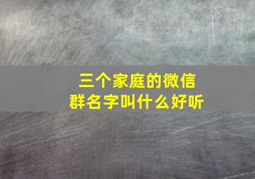 三个家庭的微信群名字叫什么好听