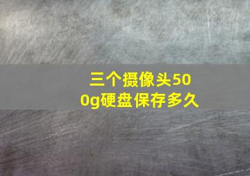 三个摄像头500g硬盘保存多久