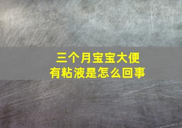 三个月宝宝大便有粘液是怎么回事