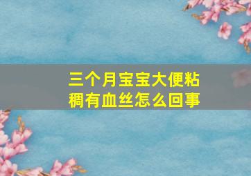 三个月宝宝大便粘稠有血丝怎么回事