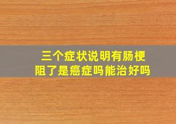 三个症状说明有肠梗阻了是癌症吗能治好吗