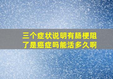 三个症状说明有肠梗阻了是癌症吗能活多久啊