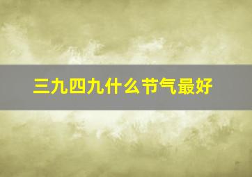 三九四九什么节气最好