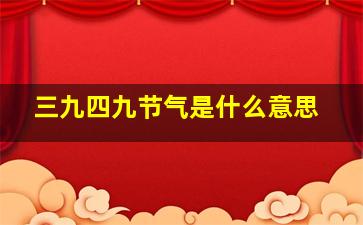 三九四九节气是什么意思