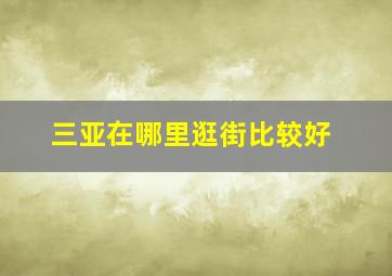 三亚在哪里逛街比较好