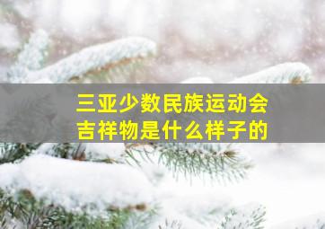 三亚少数民族运动会吉祥物是什么样子的