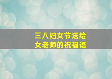 三八妇女节送给女老师的祝福语