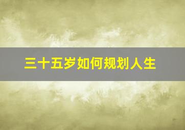 三十五岁如何规划人生