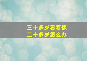 三十多岁看着像二十多岁怎么办