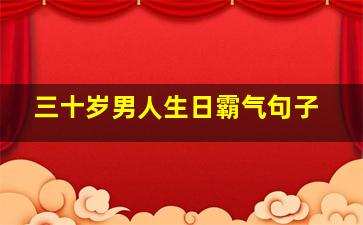 三十岁男人生日霸气句子