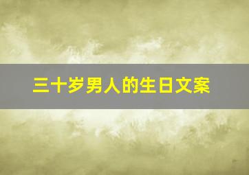 三十岁男人的生日文案