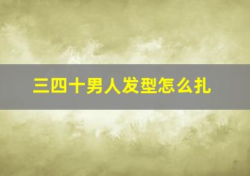 三四十男人发型怎么扎