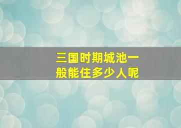 三国时期城池一般能住多少人呢