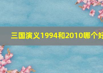 三国演义1994和2010哪个好