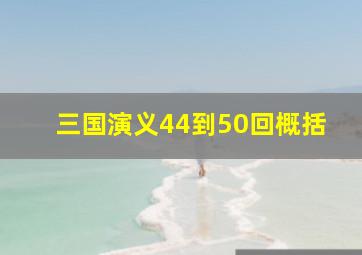 三国演义44到50回概括