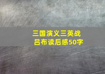 三国演义三英战吕布读后感50字