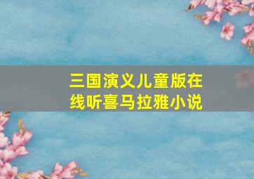 三国演义儿童版在线听喜马拉雅小说