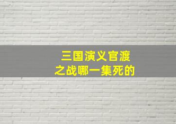 三国演义官渡之战哪一集死的