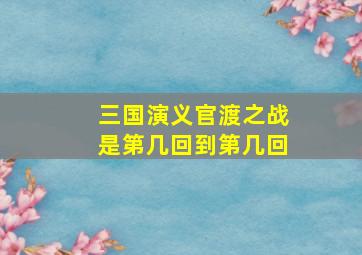 三国演义官渡之战是第几回到第几回