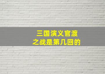 三国演义官渡之战是第几回的