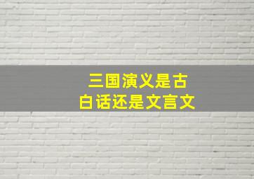 三国演义是古白话还是文言文