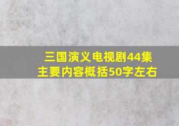 三国演义电视剧44集主要内容概括50字左右