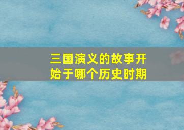 三国演义的故事开始于哪个历史时期