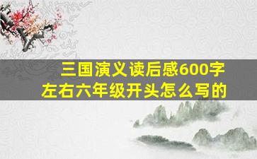 三国演义读后感600字左右六年级开头怎么写的