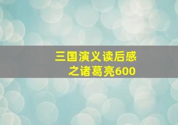 三国演义读后感之诸葛亮600