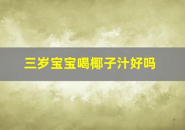 三岁宝宝喝椰子汁好吗