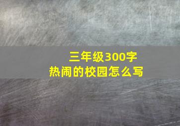 三年级300字热闹的校园怎么写