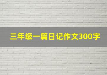 三年级一篇日记作文300字