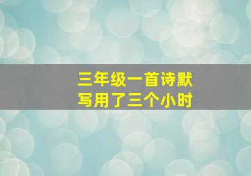 三年级一首诗默写用了三个小时