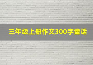 三年级上册作文300字童话