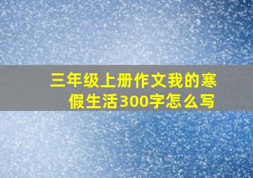 三年级上册作文我的寒假生活300字怎么写