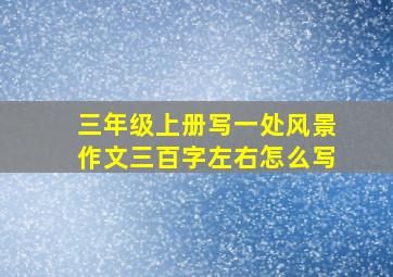 三年级上册写一处风景作文三百字左右怎么写