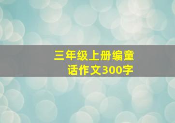 三年级上册编童话作文300字