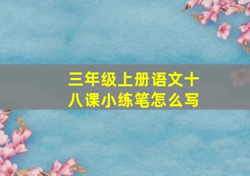 三年级上册语文十八课小练笔怎么写