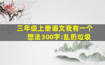 三年级上册语文我有一个想法300字:乱扔垃圾