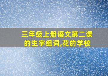 三年级上册语文第二课的生字组词,花的学校