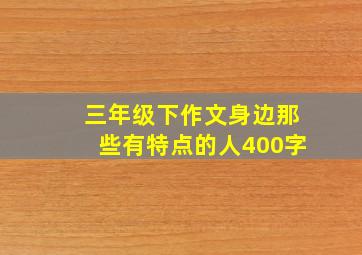 三年级下作文身边那些有特点的人400字