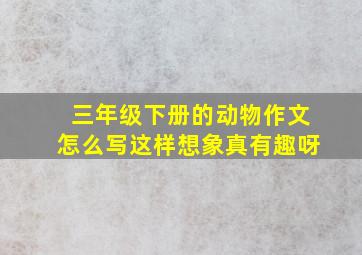 三年级下册的动物作文怎么写这样想象真有趣呀