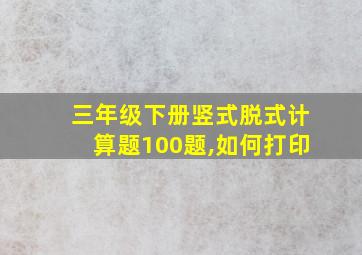 三年级下册竖式脱式计算题100题,如何打印