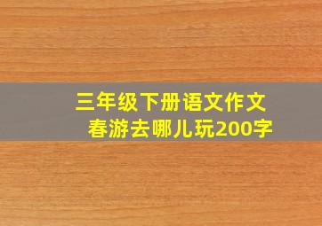 三年级下册语文作文春游去哪儿玩200字